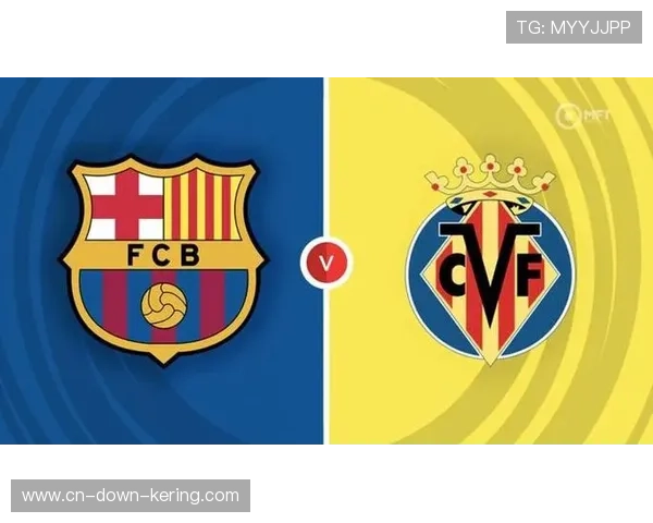 巴萨客场16次对阵比利亚雷亚尔不败，心理优势助推关键胜利